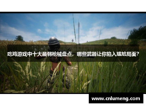 吃鸡游戏中十大最弱枪械盘点，哪些武器让你陷入尴尬局面？