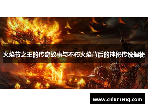 火焰节之王的传奇故事与不朽火焰背后的神秘传说揭秘